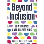 Beyond Inclusion How to Raise Anti-Ableist Kids by Hahn, Carrie Cherney, 9780914090687