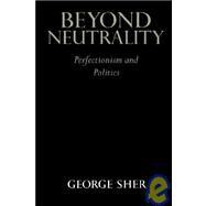 Beyond Neutrality: Perfectionism and Politics by George Sher, 9780521570688