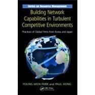 Building Network Capabilities in Turbulent Competitive Environments: Practices of Global Firms from Korea and Japan by Park; Young Won, 9781439850688