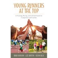 Young Runners at the Top A Training, Racing, and Lifestyle Guide for Competitors and Coaches by Hudson, Brad; Brittin, Lize; Beck, Kevin, 9781442270688