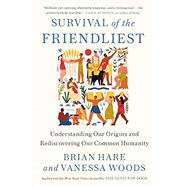Survival of the Friendliest Understanding Our Origins and Rediscovering Our Common Humanity by Hare, Brian; Woods, Vanessa, 9780399590689