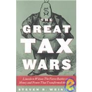 The Great Tax Wars; Lincoln to Wilson--The Fierce Battles over Money and Power That Transformed the Nation by Steven R. Weisman, 9780684850689