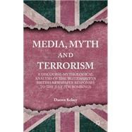 Media, Myth and Terrorism A discourse-mythological analysis of the 'Blitz Spirit' in British Newspaper Responses to the July 7th Bombings by Kelsey, Darren, 9781137410689