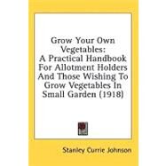 Grow Your Own Vegetables : A Practical Handbook for Allotment Holders and Those Wishing to Grow Vegetables in Small Garden (1918) by Johnson, Stanley Currie, 9781436630689