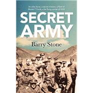 Secret Army An Elite Force, a Secret Mission, a Fleet of Model-T Fords, a Far Flung Corner of WWI by Stone, Barry, 9781760290689