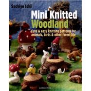 Mini Knitted Woodland Cute & easy knitting patterns for animals, birds and other forest life by Ishii, Sachiyo, 9781782210689