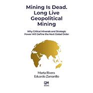 Mining is Dead. Long Live Geopolitical Mining: Why Critical Minerals and Strategic Power Will Define the Next Global Order by Eduardo Zamanillo; Marta Rivera, 9781069610690