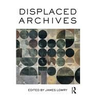 Displaced Archives by Lowry; James, 9781472470690