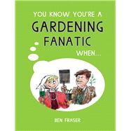 You Know You're a Gardening Fanatic When . . . by Fraser, Ben, 9781786850690