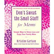 Don't Sweat the Small Stuff for Moms Simple Ways to Stress Less and Enjoy Your Family More by Carlson, Kristine, 9781401310691