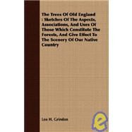 The Trees Of Old England: Sketches of the Aspects, Associations, and Uses of Those Which Constitute the Forests, and Give Effect to the Scenery of Our Native Country by Grindon, Leo Hartley, 9781408650691