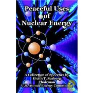 Peaceful Uses of Nuclear Energy by Seaborg, Glenn T., 9781410220691