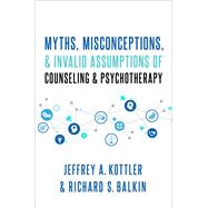 Myths, Misconceptions, and Invalid Assumptions of Counseling and Psychotherapy by Kottler, Jeffrey; Balkin, Richard S., 9780190090692