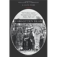 Forgotten Dead Mob Violence against Mexicans in the United States, 1848-1928 by Carrigan, William D.; Webb, Clive, 9780190610692
