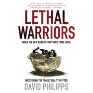 Lethal Warriors When the New Band of Brothers Came Home by Philipps, David, 9780230120693