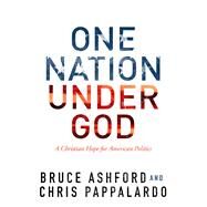 One Nation Under God A Christian Hope for American Politics by Ashford, Bruce Riley; Pappalardo, Chris, 9781433690693