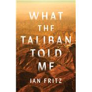 What the Taliban Told Me by Fritz, Ian, 9781668010693
