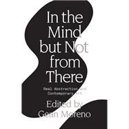 In the Mind But Not From There Real Abstraction and Contemporary Art by MORENO, GEAN, 9781788730693