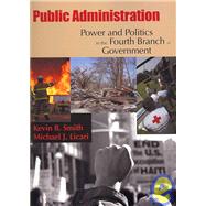 Public Administration Power and Politics in the Fourth Branch of Government by Smith, Kevin B.; Licari, Michael J., 9780195330694