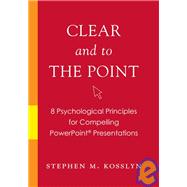 Clear and to the Point 8 Psychological Principles for Compelling PowerPoint Presentations by Kosslyn, Stephen M., 9780195320695