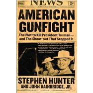 American Gunfight The Plot to Kill President Truman--and the Shoot-out That Stopped It by Hunter, Stephen; Bainbridge, John, 9780743260695