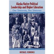 Alaska Native Political Leadership and Higher Education One University, Two Universes by Jennings, Michael L., 9780759100695