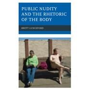 Public Nudity and the Rhetoric of the Body by Lunceford, Brett, 9781498570695