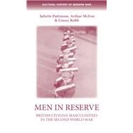 Men in reserve British civilian masculinites in the Second World War by Pattinson, Juliette; McIvor, Arthur; Robb, Linsey, 9781526100696