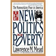 The New Politics Of Poverty The Nonworking Poor In America by Mead, Lawrence M., 9780465050697