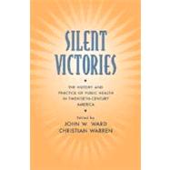 Silent Victories The History and Practice of Public Health in Twentieth-Century America by Ward, John W.; Warren, Christian, 9780195150698