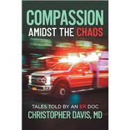 Compassion Amidst the Chaos Tales told by an ER Doc by Davis, Christopher; Davis, Kathleen, 9781098340698
