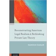 Reconstructing American Legal Realism & Rethinking Private Law Theory by Dagan, Hanoch, 9780199890699