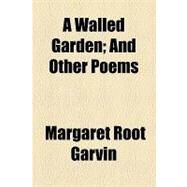 A Walled Garden: And Other Poems by Garvin, Margaret Root, 9781154450699
