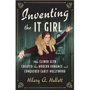 Inventing the It Girl How Elinor Glyn Created the Modern Romance and Conquered Early Hollywood by Hallett, Hilary A., 9781631490699