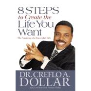 8 Steps to Create the Life You Want The Anatomy of a Successful Life by Dollar, Dr. Creflo, 9780446580700