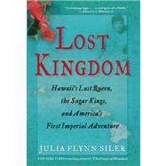 Lost Kingdom Hawaii?s Last Queen, the Sugar Kings, and America?s First Imperial Venture by Siler, Julia Flynn, 9780802120700