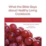 What the Bible Says about Healthy Living Cookbook : Simple and Tasty Recipes Featuring God's Ingredients by Egan, Hope; Cataldo, Amy; Russell, Rex, M.D., 9780981940700