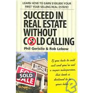 Succeed in Real Estate Without Cold Calling Learn How to Earn $100,000 Your First Year Selling Real Estate! by Lebow, Rob; Gerisilo, Phil, 9781590790700