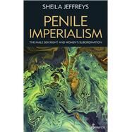 Penile Imperialism The Male Sex Right and Women's Subordination by Jeffreys, Sheila Joy, 9781925950700