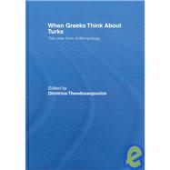 When Greeks think about Turks: The View from Anthropology by Theodossopoulos,Dimitrios, 9780415400701