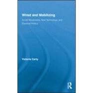 Wired and Mobilizing: Social Movements, New Technology, and Electoral Politics by Carty; Victoria, 9780415880701