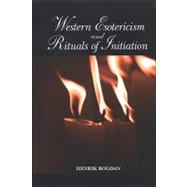 Western Esotericism and Rituals of Initiation by Bogdan, Henrik, 9780791470701