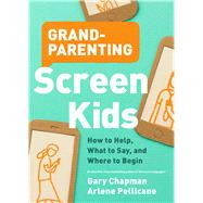 Grandparenting Screen Kids by Chapman, Gary; Pellicane, Arlene, 9780802420701