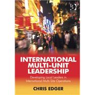 International Multi-Unit Leadership: Developing Local Leaders in International Multi-Site Operations by Edger,Chris, 9781409460701