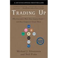 Trading Up : Why Consumers Want New Luxury Goods--and How Companies Create Them by Silverstein, Michael J.; Fiske, Neil; Butman, John, 9781591840701