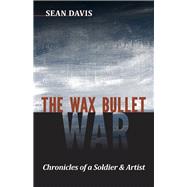 The Wax Bullet War: Chronicles of a Soldier & Artist by Davis, Sean, 9781932010701