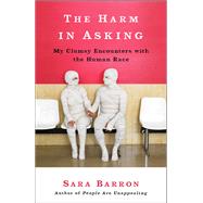 The Harm in Asking My Clumsy Encounters with the Human Race by BARRON, SARA, 9780307720702