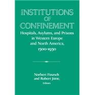 Institutions of Confinement: Hospitals, Asylums, and Prisons in Western Europe and North America, 1500–1950 by Edited by Norbert Finzsch , Robert Jütte, 9780521560702