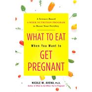 What to Eat When You Want to Get Pregnant A Science-Based 4-Week Nutrition Program to Boost Your Fertility by Avena, Nicole, 9780806540702