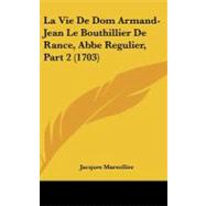 Vie de Dom Armand-Jean le Bouthillier de Rance, Abbe Regulier, Part by Marsollier, Jacques, 9781104290702